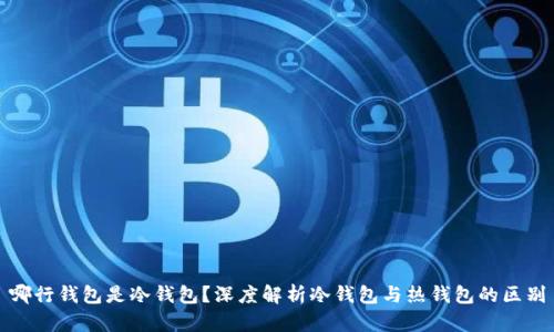 哪行钱包是冷钱包？深度解析冷钱包与热钱包的区别