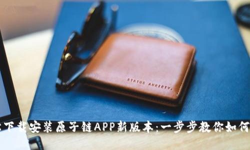 轻松下载安装原子链APP新版本：一步步教你如何上手